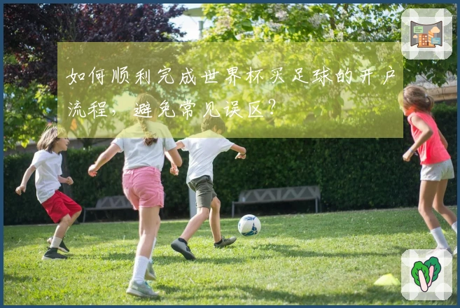 如何顺利完成世界杯买足球的开户流程，避免常见误区？