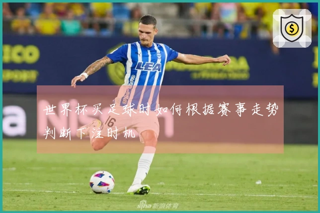 世界杯买足球时如何根据赛事走势判断下注时机